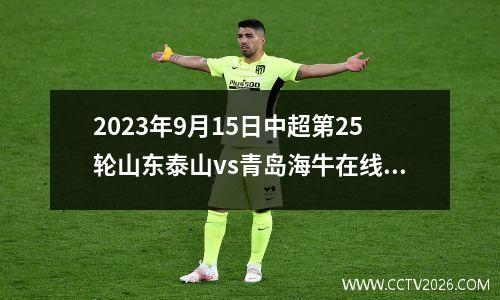 2023年9月15日中超第25轮山东泰山vs青岛海牛在线直播
