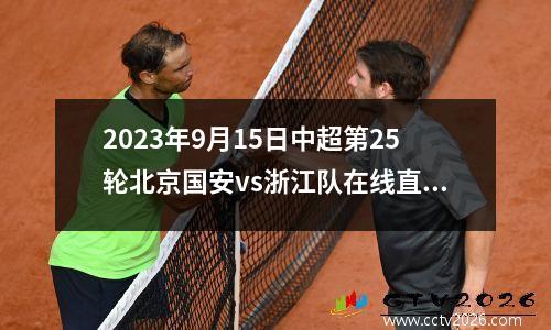 2023年9月15日中超第25轮北京国安vs浙江队在线直播