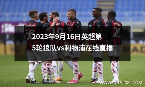 2023年9月16日英超第5轮狼队vs利物浦在线直播