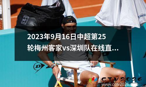 2023年9月16日中超第25轮梅州客家vs深圳队在线直播