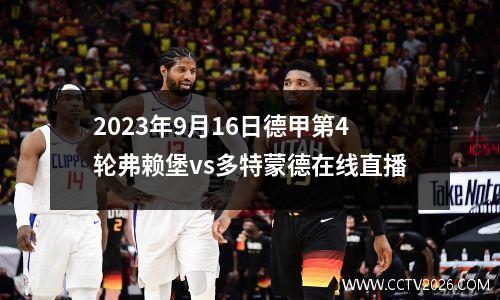 2023年9月16日德甲第4轮弗赖堡vs多特蒙德在线直播