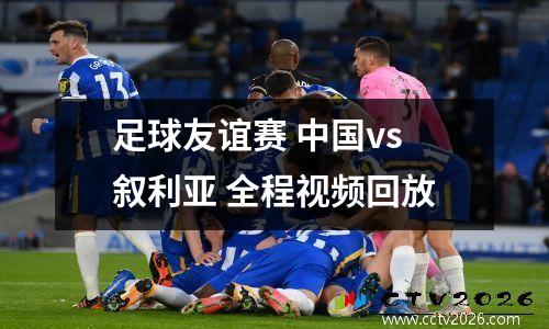 足球友谊赛 中国vs叙利亚 全程视频回放