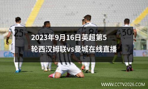 2023年9月16日英超第5轮西汉姆联vs曼城在线直播