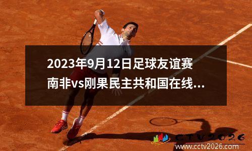 2023年9月12日足球友谊赛南非vs刚果民主共和国在线直播