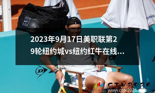 2023年9月17日美职联第29轮纽约城vs纽约红牛在线直播