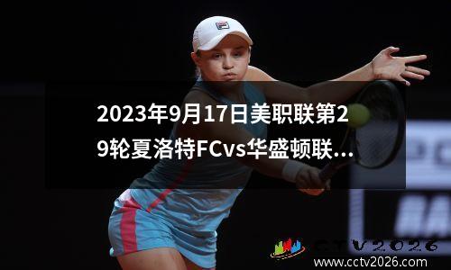 2023年9月17日美职联第29轮夏洛特FCvs华盛顿联在线直播
