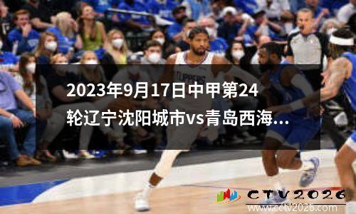 2023年9月17日中甲第24轮辽宁沈阳城市vs青岛西海岸在线直播