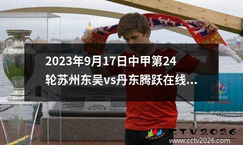 2023年9月17日中甲第24轮苏州东吴vs丹东腾跃在线直播