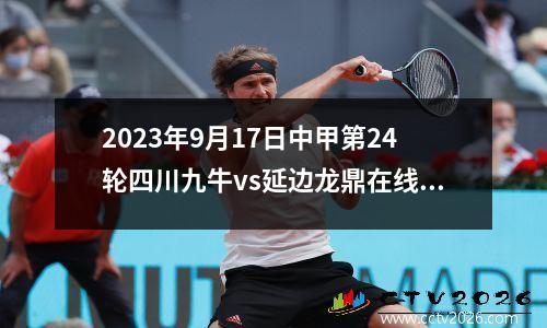 2023年9月17日中甲第24轮四川九牛vs延边龙鼎在线直播