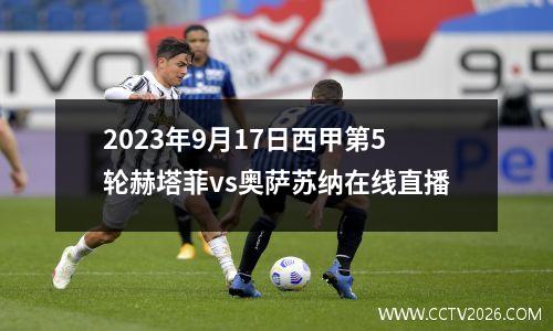 2023年9月17日西甲第5轮赫塔菲vs奥萨苏纳在线直播