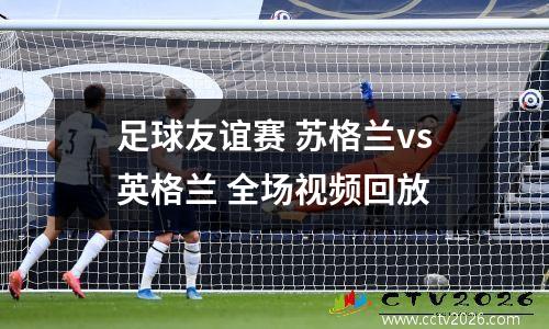 足球友谊赛 苏格兰vs英格兰 全场视频回放