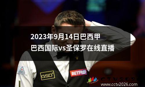 2023年9月14日巴西甲巴西国际vs圣保罗在线直播