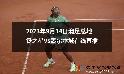2023年9月14日澳足总地铁之星vs墨尔本城在线直播