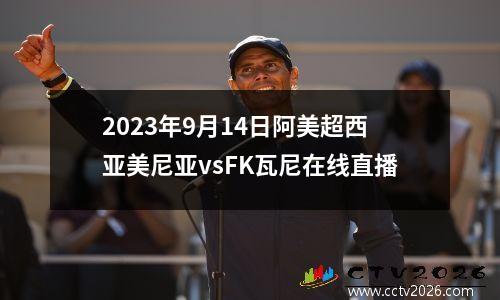 2023年9月14日阿美超西亚美尼亚vsFK瓦尼在线直播