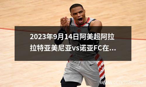 2023年9月14日阿美超阿拉拉特亚美尼亚vs诺亚FC在线直播
