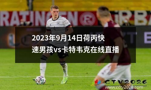 2023年9月14日荷丙快速男孩vs卡特韦克在线直播