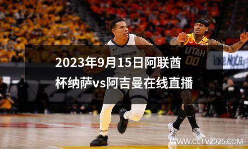 2023年9月15日阿联酋杯纳萨vs阿吉曼在线直播