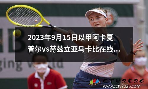 2023年9月15日以甲阿卡夏普尔vs赫兹立亚马卡比在线直播