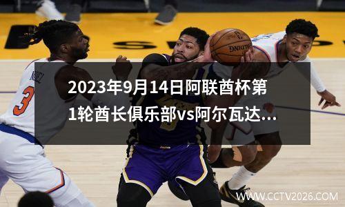 2023年9月14日阿联酋杯第1轮酋长俱乐部vs阿尔瓦达阿布扎比在线直播