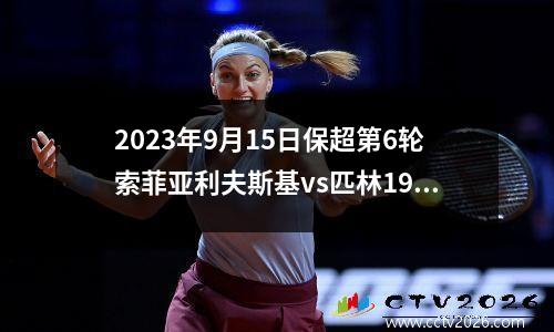 2023年9月15日保超第6轮索菲亚利夫斯基vs匹林1922在线直播