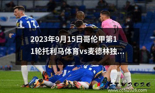 2023年9月15日哥伦甲第11轮托利马体育vs麦德林独立在线直播