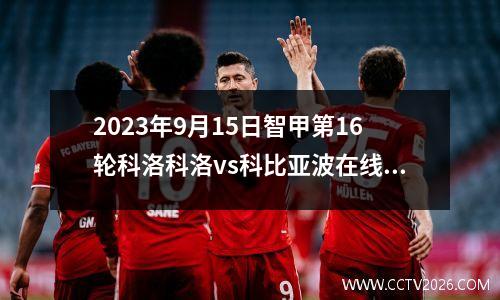 2023年9月15日智甲第16轮科洛科洛vs科比亚波在线直播