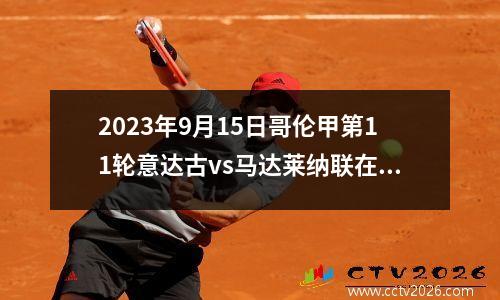 2023年9月15日哥伦甲第11轮意达古vs马达莱纳联在线直播