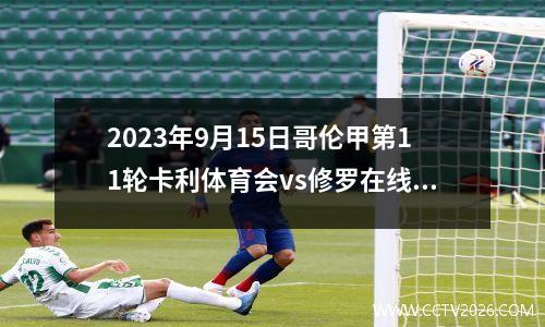 2023年9月15日哥伦甲第11轮卡利体育会vs修罗在线直播