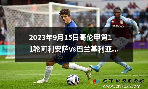 2023年9月15日哥伦甲第11轮阿利安萨vs巴兰基利亚青年在线直播