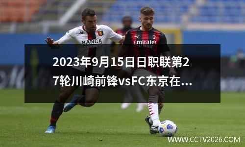 2023年9月15日日职联第27轮川崎前锋vsFC东京在线直播