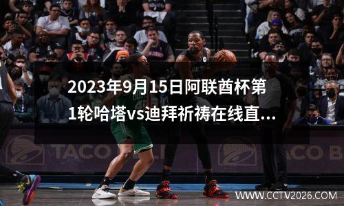 2023年9月15日阿联酋杯第1轮哈塔vs迪拜祈祷在线直播