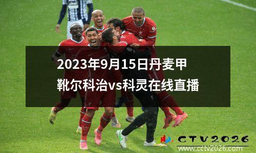 2023年9月15日丹麦甲靴尔科治vs科灵在线直播