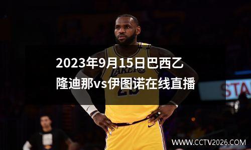 2023年9月15日巴西乙隆迪那vs伊图诺在线直播