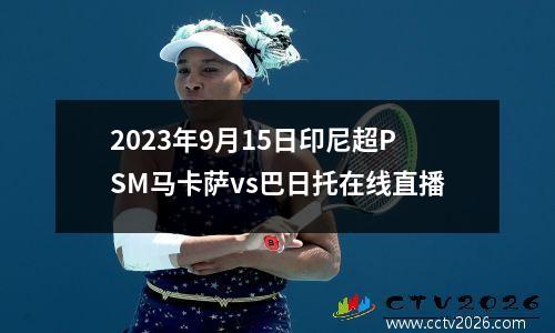 2023年9月15日印尼超PSM马卡萨vs巴日托在线直播
