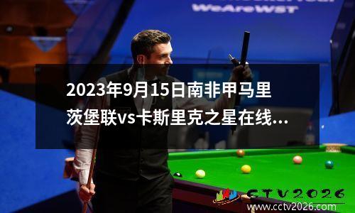2023年9月15日南非甲马里茨堡联vs卡斯里克之星在线直播