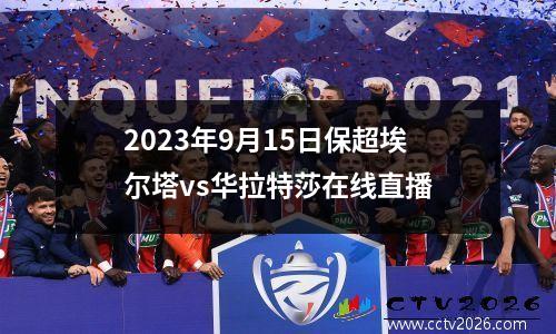 2023年9月15日保超埃尔塔vs华拉特莎在线直播