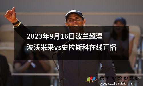 2023年9月16日波兰超涅波沃米采vs史拉斯科在线直播