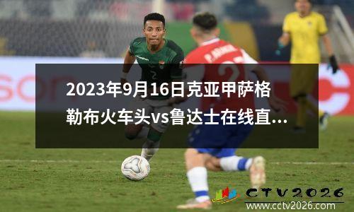 2023年9月16日克亚甲萨格勒布火车头vs鲁达士在线直播