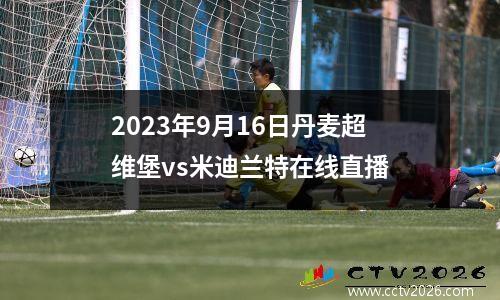 2023年9月16日丹麦超维堡vs米迪兰特在线直播
