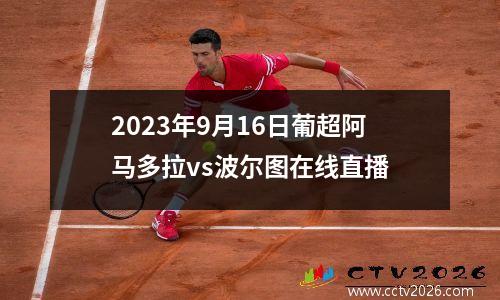 2023年9月16日葡超阿马多拉vs波尔图在线直播