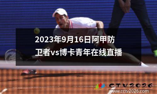 2023年9月16日阿甲防卫者vs博卡青年在线直播