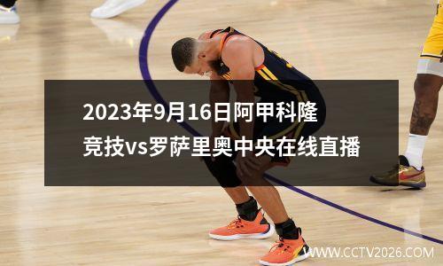 2023年9月16日阿甲科隆竞技vs罗萨里奥中央在线直播