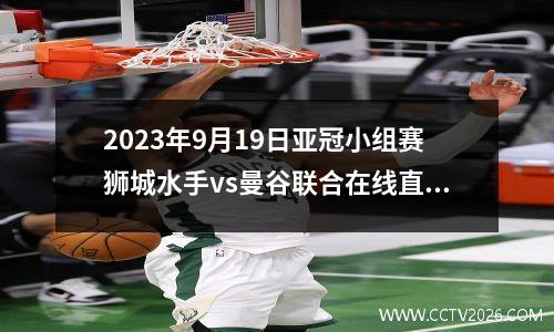 2023年9月19日亚冠小组赛狮城水手vs曼谷联合在线直播