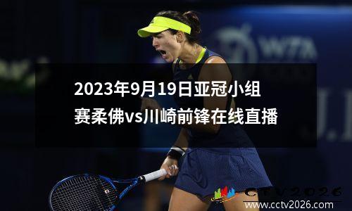 2023年9月19日亚冠小组赛柔佛vs川崎前锋在线直播