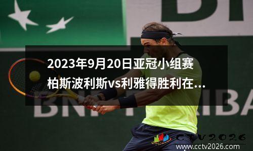 2023年9月20日亚冠小组赛柏斯波利斯vs利雅得胜利在线直播