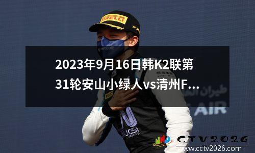 2023年9月16日韩K2联第31轮安山小绿人vs清州FC在线直播