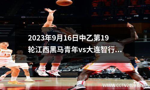 2023年9月16日中乙第19轮江西黑马青年vs大连智行在线直播