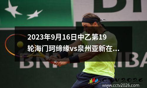 2023年9月16日中乙第19轮海门珂缔缘vs泉州亚新在线直播