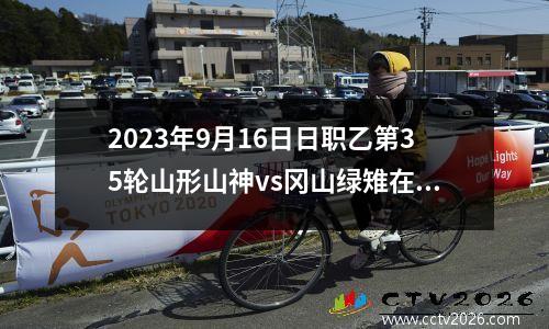 2023年9月16日日职乙第35轮山形山神vs冈山绿雉在线直播