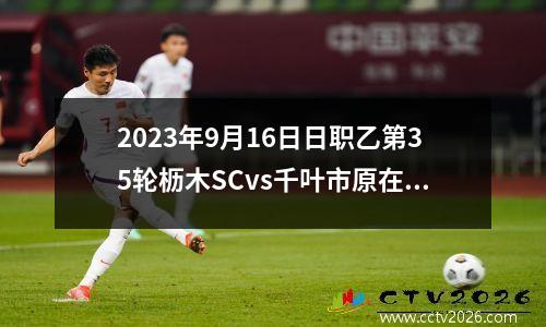 2023年9月16日日职乙第35轮枥木SCvs千叶市原在线直播